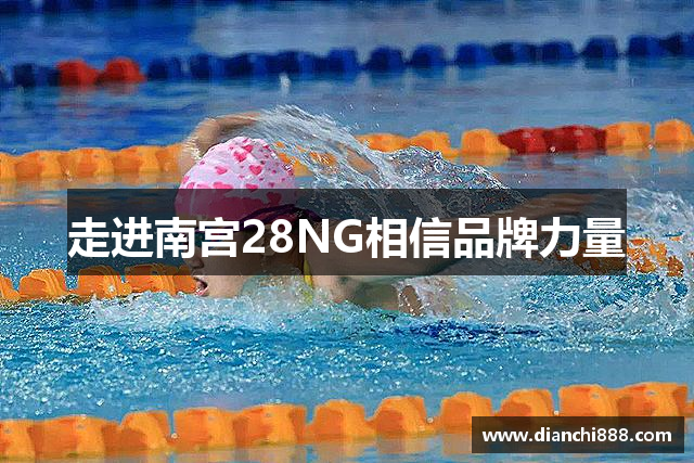 走进南宫28NG相信品牌力量